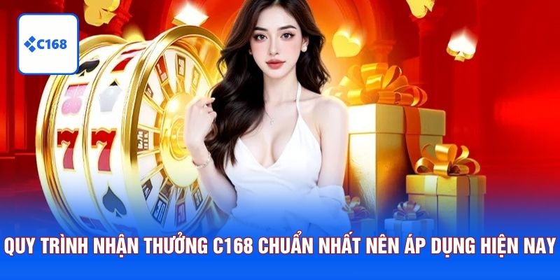 Quy trình nhận thưởng C168 chuẩn nhất nên áp dụng hiện nay