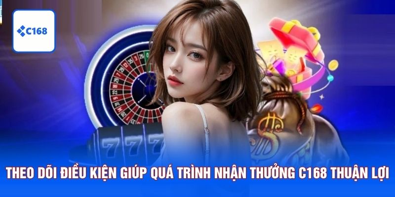 Theo dõi điều kiện giúp quá trình nhận thưởng C168 thuận lợi