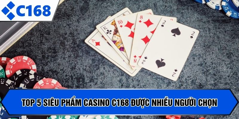 Top 5 siêu phẩm Casino C168 được nhiều người chọn