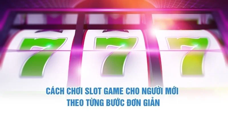 Cách chơi slot game cho người mới theo từng bước đơn giản