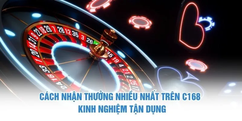 Cách nhận thưởng nhiều nhất trên C168