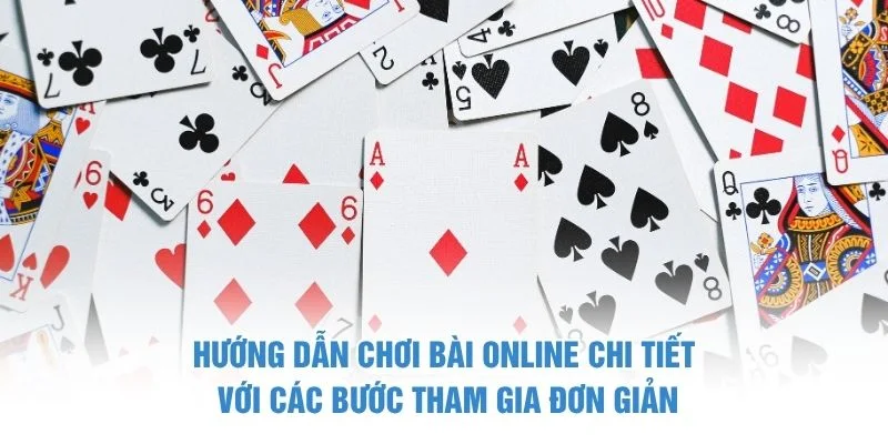 Hướng dẫn chơi bài online chi tiết với các bước tham gia đơn giản