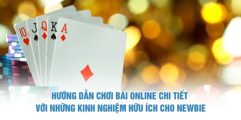 Hướng dẫn chơi bài online chi tiết với những kinh nghiệm hữu ích cho newbie