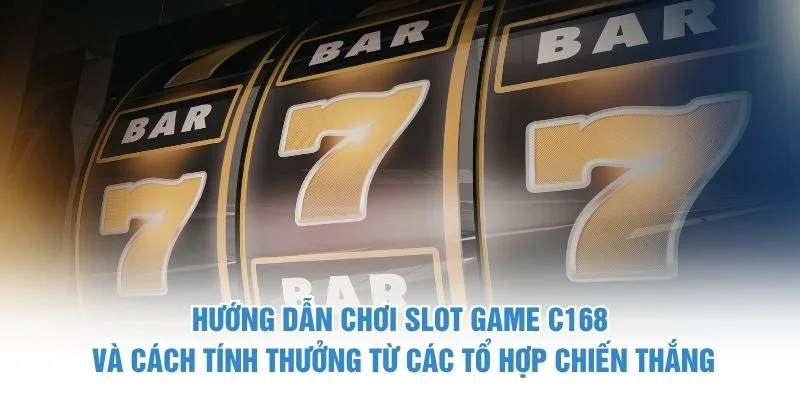 Hướng dẫn chơi slot game C168 và cách tính thưởng từ các tổ hợp chiến thắng