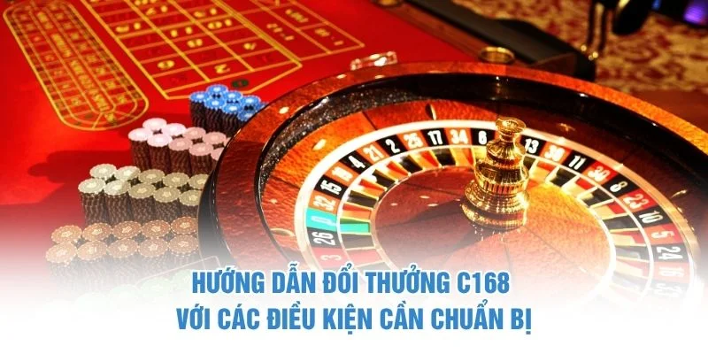 Hướng dẫn đổi thưởng C168 với các điều kiện cần chuẩn bị