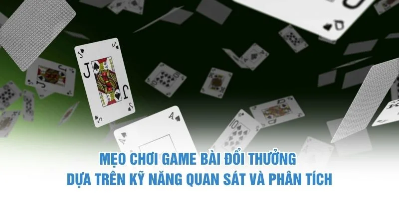 Mẹo chơi game bài đổi thưởng dựa trên kỹ năng quan sát và phân tích