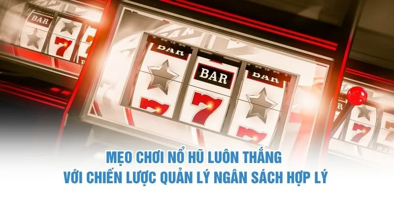 Mẹo chơi nổ hũ luôn thắng với chiến lược quản lý ngân sách hợp lý