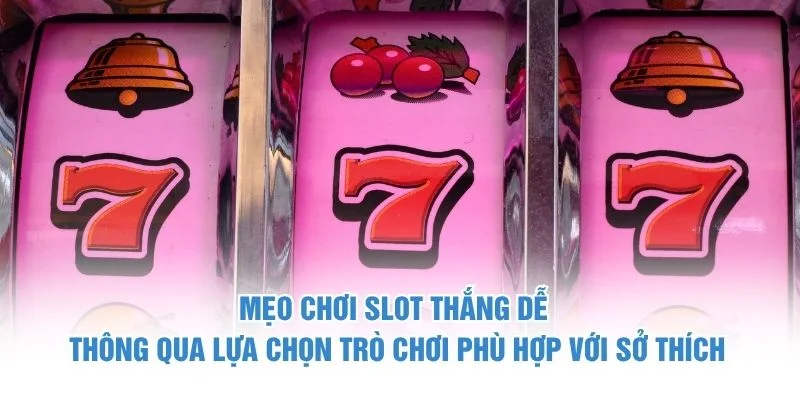 Mẹo chơi slot thắng dễ thông qua lựa chọn trò chơi phù hợp với sở thích