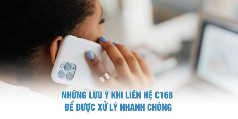 Những lưu ý khi liên hệ C168 để được xử lý nhanh chóng