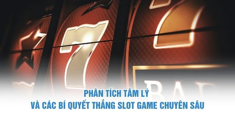 Phân tích tâm lý và các bí quyết thắng slot game chuyên sâu