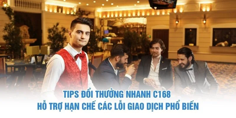 Tips đổi thưởng nhanh C168 hỗ trợ hạn chế các lỗi giao dịch phổ biến