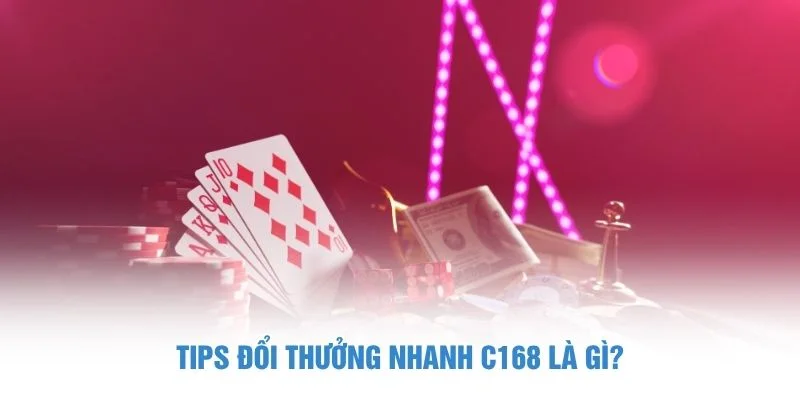 Tips đổi thưởng nhanh C168 là gì?